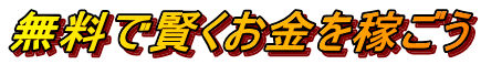 無料で賢くお金を稼ごう 